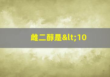 雌二醇是<10